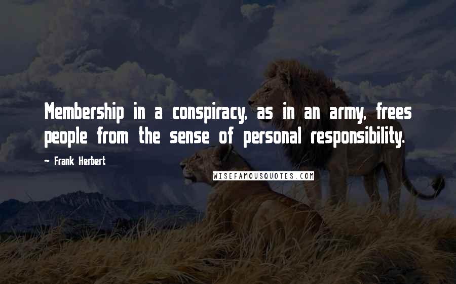 Frank Herbert Quotes: Membership in a conspiracy, as in an army, frees people from the sense of personal responsibility.