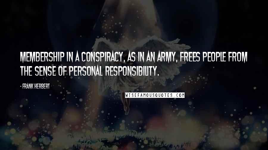 Frank Herbert Quotes: Membership in a conspiracy, as in an army, frees people from the sense of personal responsibility.