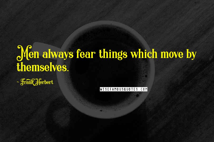 Frank Herbert Quotes: Men always fear things which move by themselves.