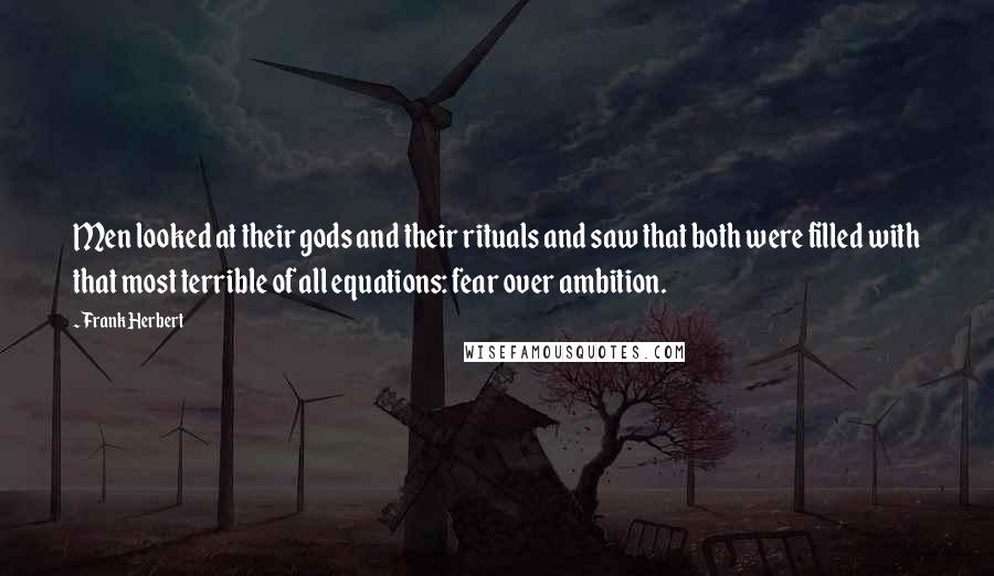 Frank Herbert Quotes: Men looked at their gods and their rituals and saw that both were filled with that most terrible of all equations: fear over ambition.
