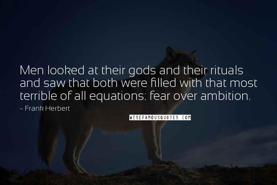 Frank Herbert Quotes: Men looked at their gods and their rituals and saw that both were filled with that most terrible of all equations: fear over ambition.