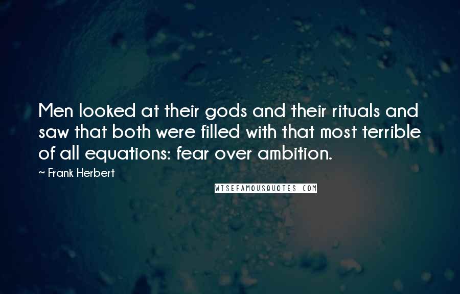 Frank Herbert Quotes: Men looked at their gods and their rituals and saw that both were filled with that most terrible of all equations: fear over ambition.