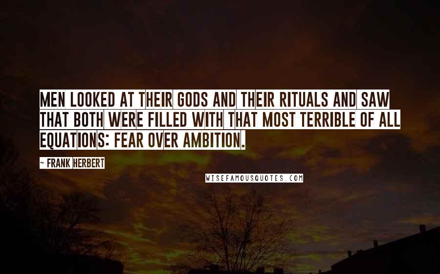 Frank Herbert Quotes: Men looked at their gods and their rituals and saw that both were filled with that most terrible of all equations: fear over ambition.