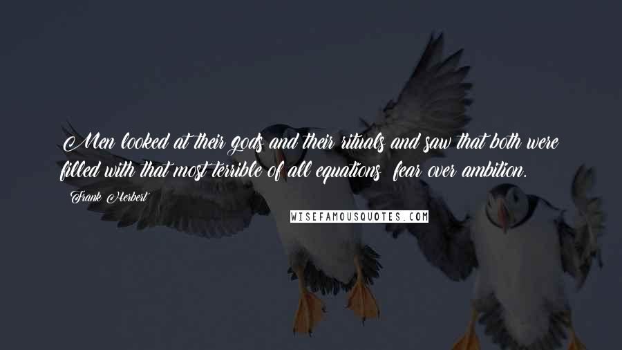 Frank Herbert Quotes: Men looked at their gods and their rituals and saw that both were filled with that most terrible of all equations: fear over ambition.