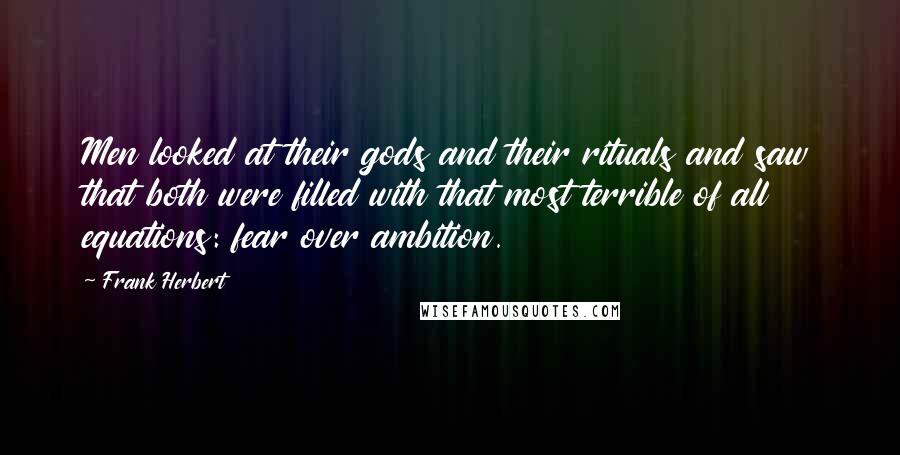 Frank Herbert Quotes: Men looked at their gods and their rituals and saw that both were filled with that most terrible of all equations: fear over ambition.