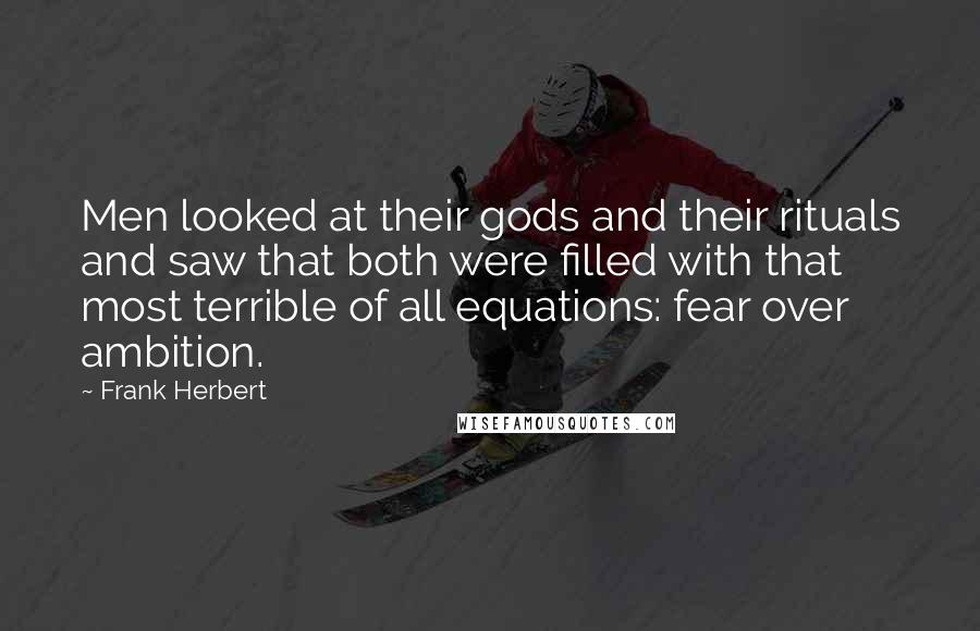 Frank Herbert Quotes: Men looked at their gods and their rituals and saw that both were filled with that most terrible of all equations: fear over ambition.