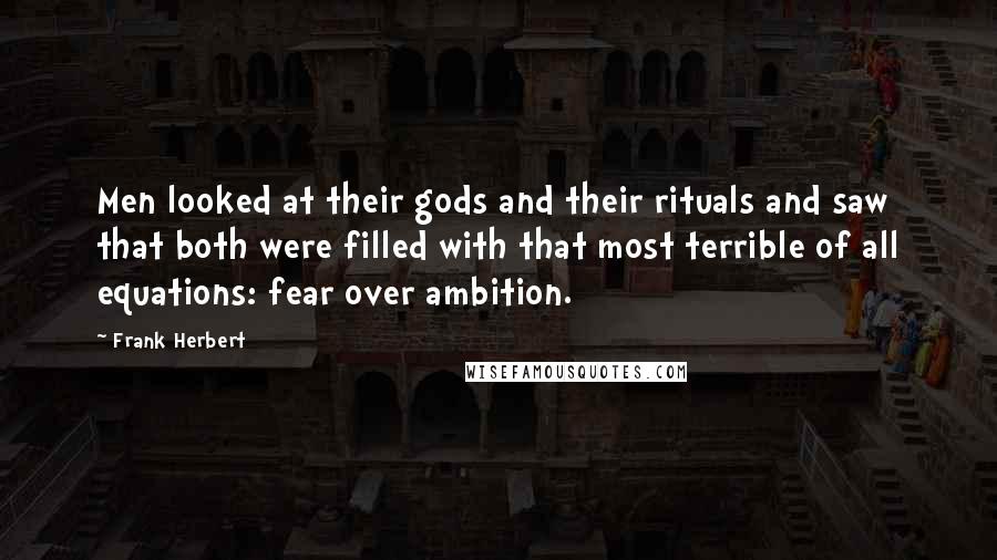 Frank Herbert Quotes: Men looked at their gods and their rituals and saw that both were filled with that most terrible of all equations: fear over ambition.