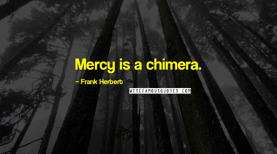 Frank Herbert Quotes: Mercy is a chimera.