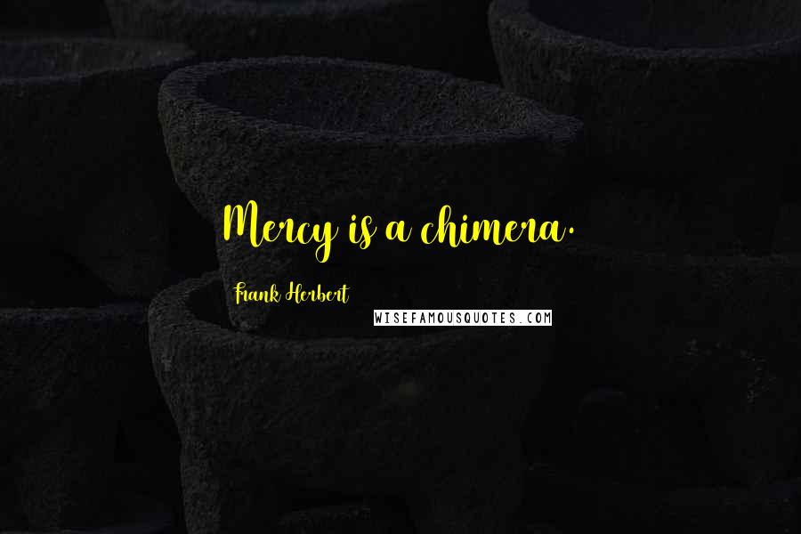 Frank Herbert Quotes: Mercy is a chimera.