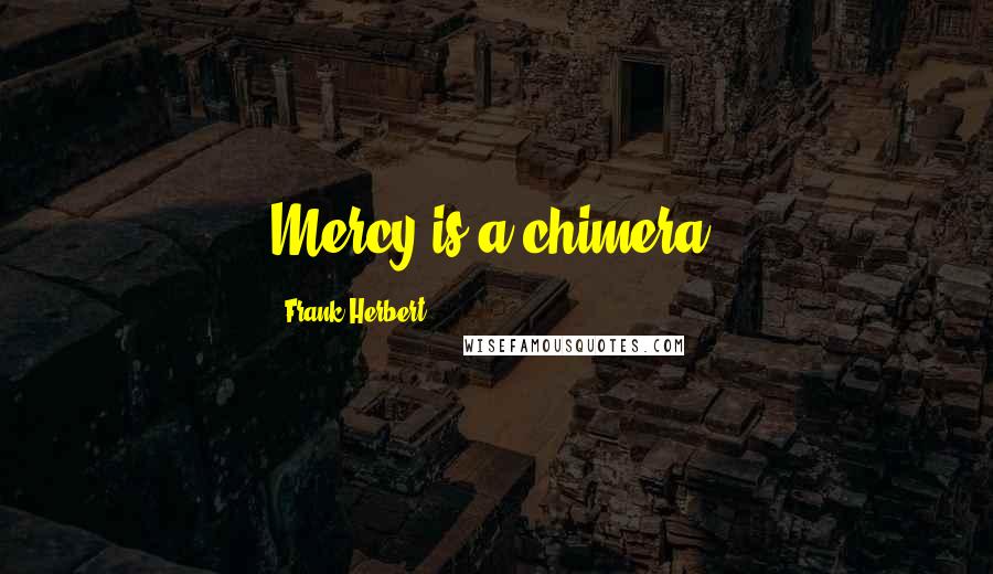 Frank Herbert Quotes: Mercy is a chimera.