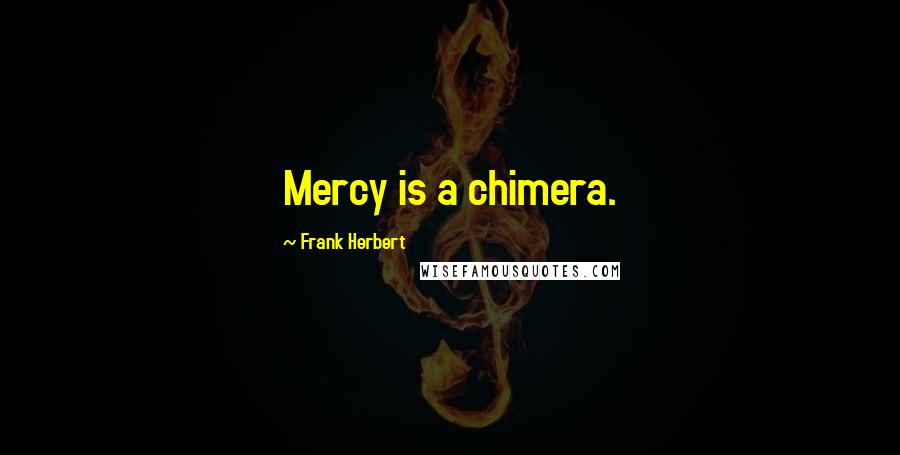 Frank Herbert Quotes: Mercy is a chimera.