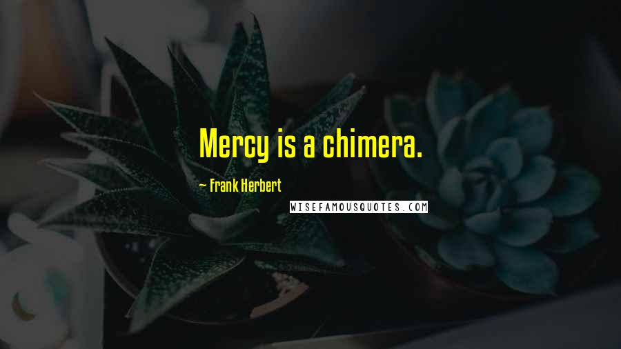 Frank Herbert Quotes: Mercy is a chimera.