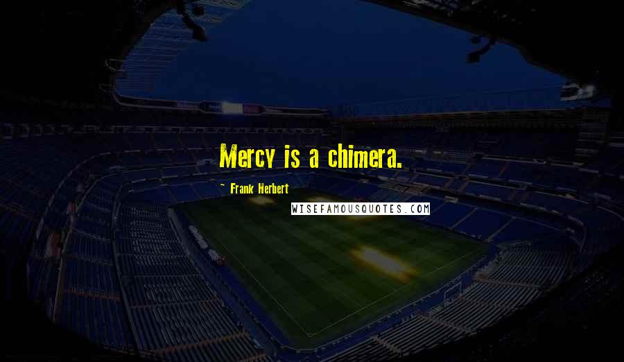 Frank Herbert Quotes: Mercy is a chimera.