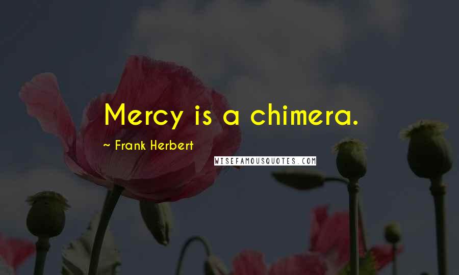 Frank Herbert Quotes: Mercy is a chimera.