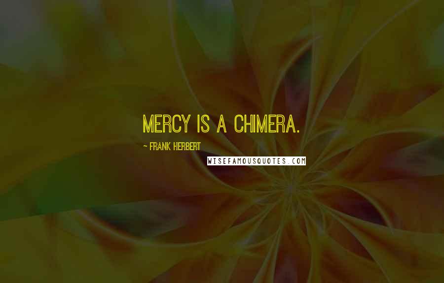 Frank Herbert Quotes: Mercy is a chimera.