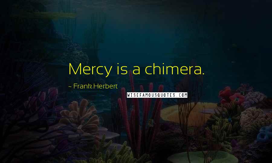 Frank Herbert Quotes: Mercy is a chimera.