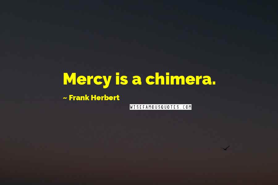 Frank Herbert Quotes: Mercy is a chimera.