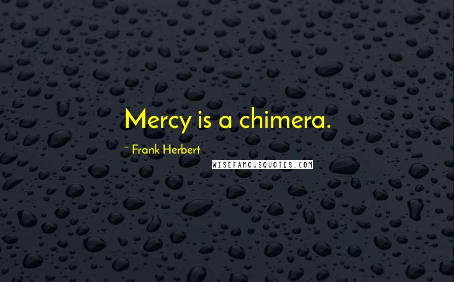 Frank Herbert Quotes: Mercy is a chimera.