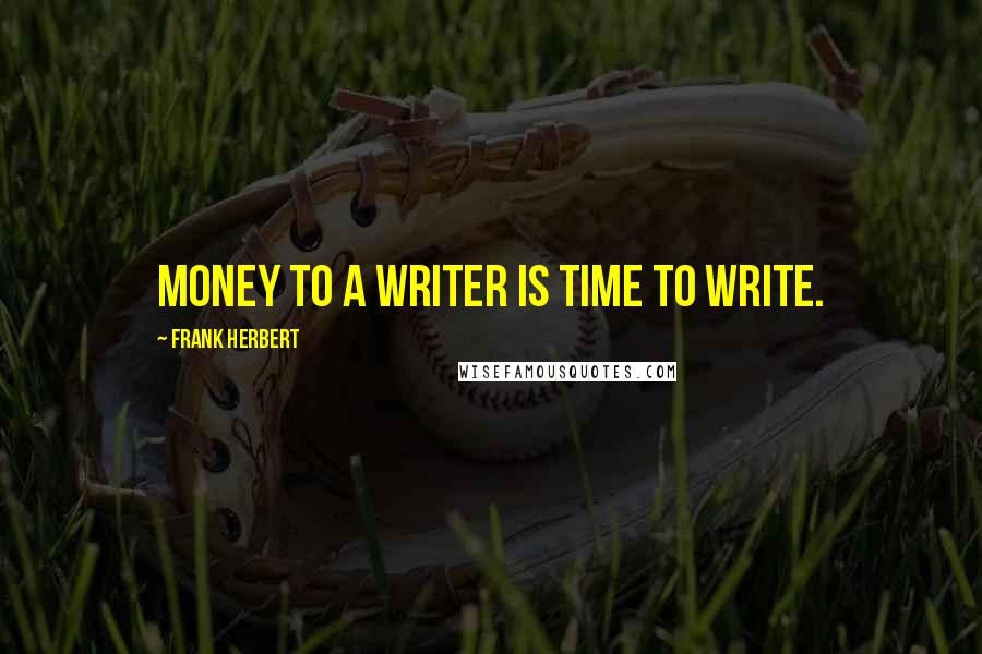 Frank Herbert Quotes: Money to a writer is time to write.