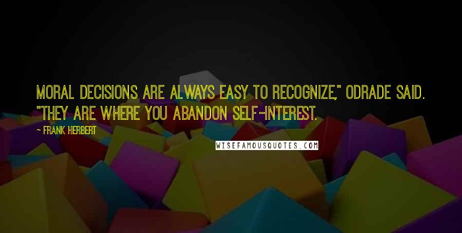 Frank Herbert Quotes: Moral decisions are always easy to recognize," Odrade said. "They are where you abandon self-interest.