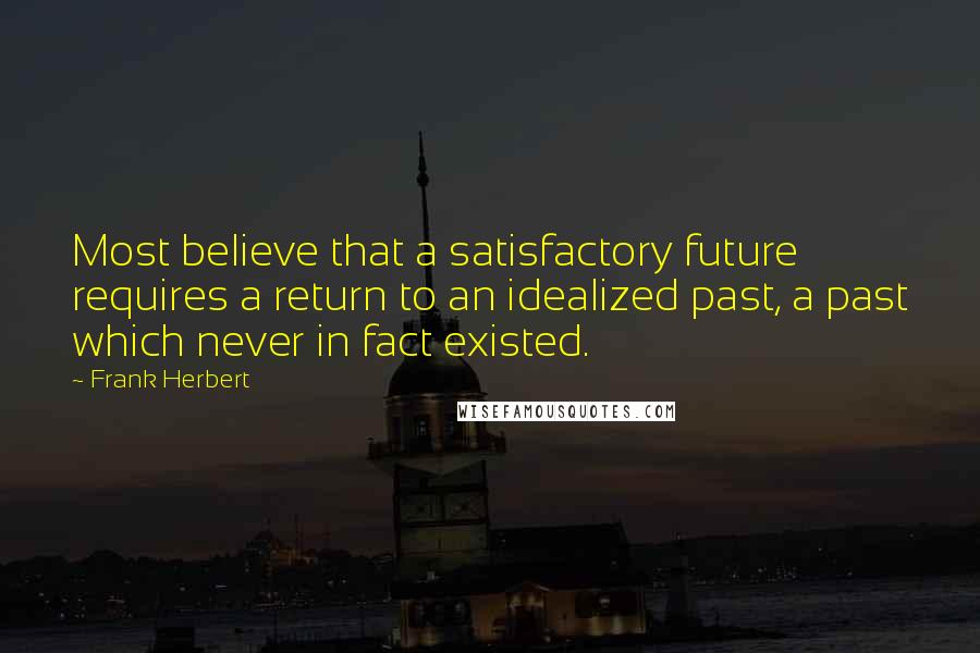 Frank Herbert Quotes: Most believe that a satisfactory future requires a return to an idealized past, a past which never in fact existed.
