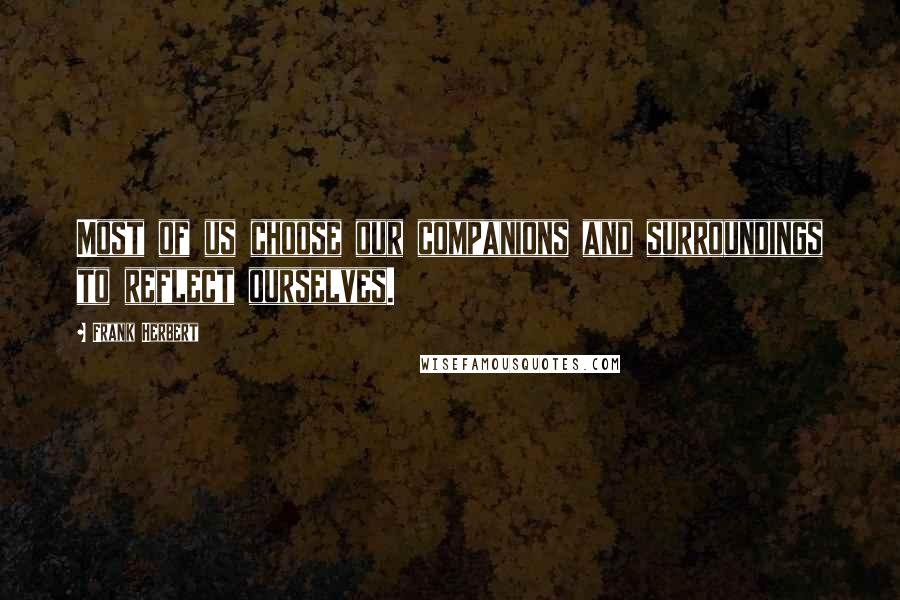 Frank Herbert Quotes: Most of us choose our companions and surroundings to reflect ourselves.