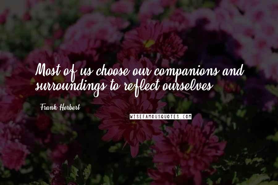 Frank Herbert Quotes: Most of us choose our companions and surroundings to reflect ourselves.