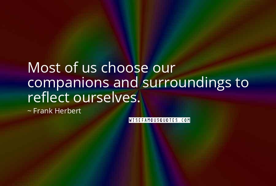 Frank Herbert Quotes: Most of us choose our companions and surroundings to reflect ourselves.