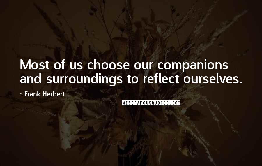 Frank Herbert Quotes: Most of us choose our companions and surroundings to reflect ourselves.