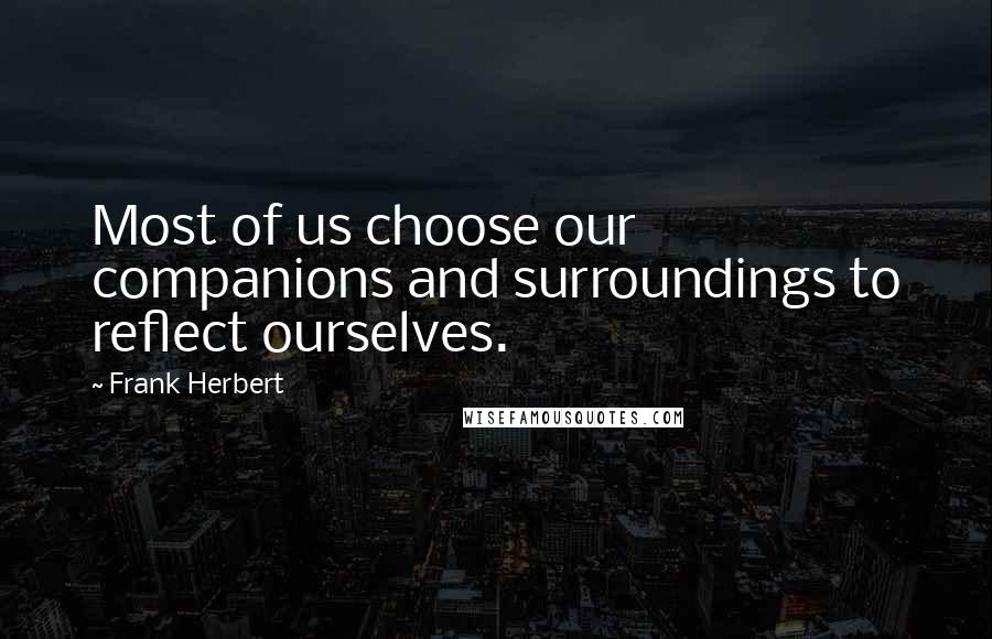 Frank Herbert Quotes: Most of us choose our companions and surroundings to reflect ourselves.