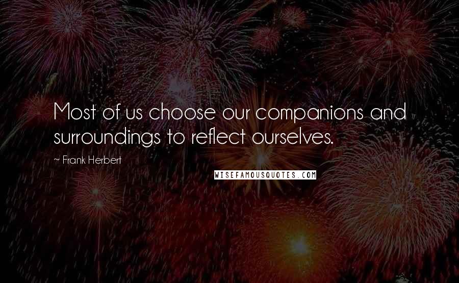 Frank Herbert Quotes: Most of us choose our companions and surroundings to reflect ourselves.