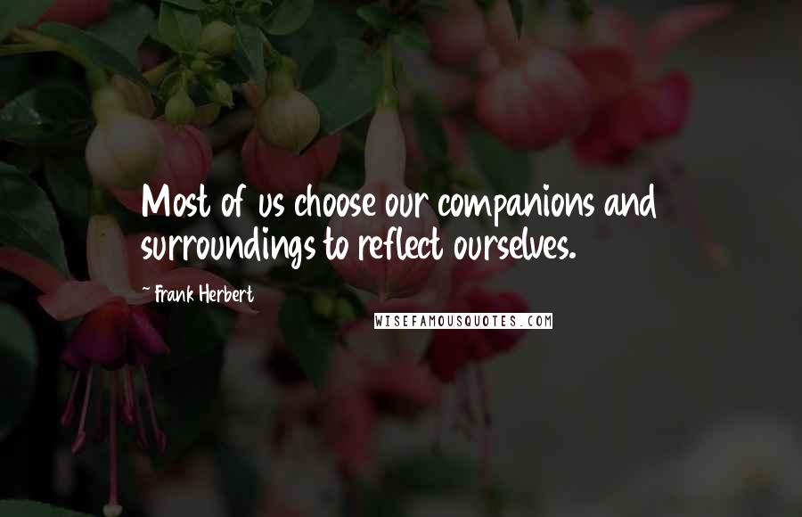 Frank Herbert Quotes: Most of us choose our companions and surroundings to reflect ourselves.