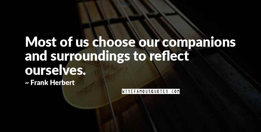 Frank Herbert Quotes: Most of us choose our companions and surroundings to reflect ourselves.