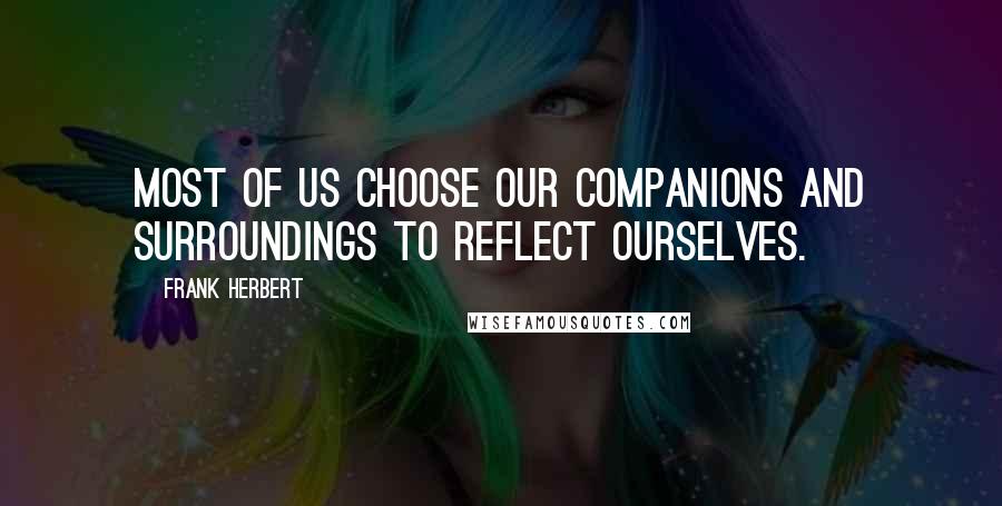 Frank Herbert Quotes: Most of us choose our companions and surroundings to reflect ourselves.