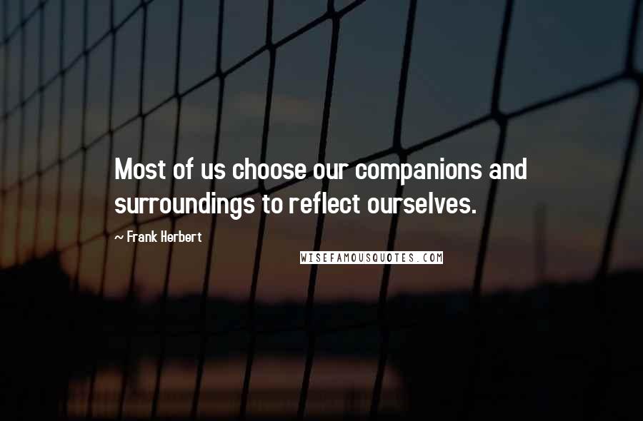 Frank Herbert Quotes: Most of us choose our companions and surroundings to reflect ourselves.