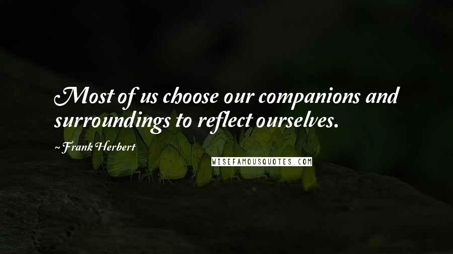 Frank Herbert Quotes: Most of us choose our companions and surroundings to reflect ourselves.