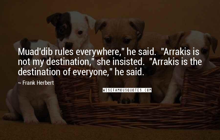 Frank Herbert Quotes: Muad'dib rules everywhere," he said.  "Arrakis is not my destination," she insisted.  "Arrakis is the destination of everyone," he said.