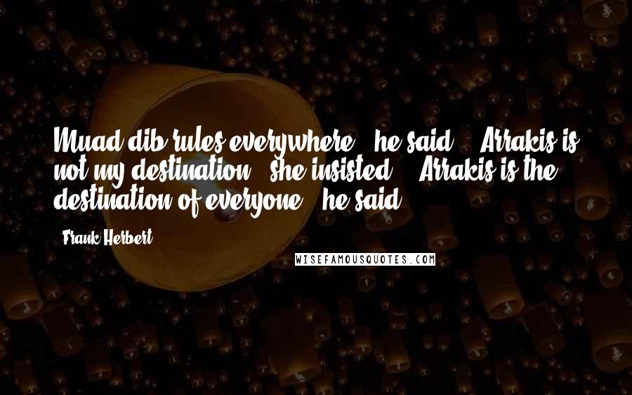 Frank Herbert Quotes: Muad'dib rules everywhere," he said. "Arrakis is not my destination," she insisted. "Arrakis is the destination of everyone," he said.