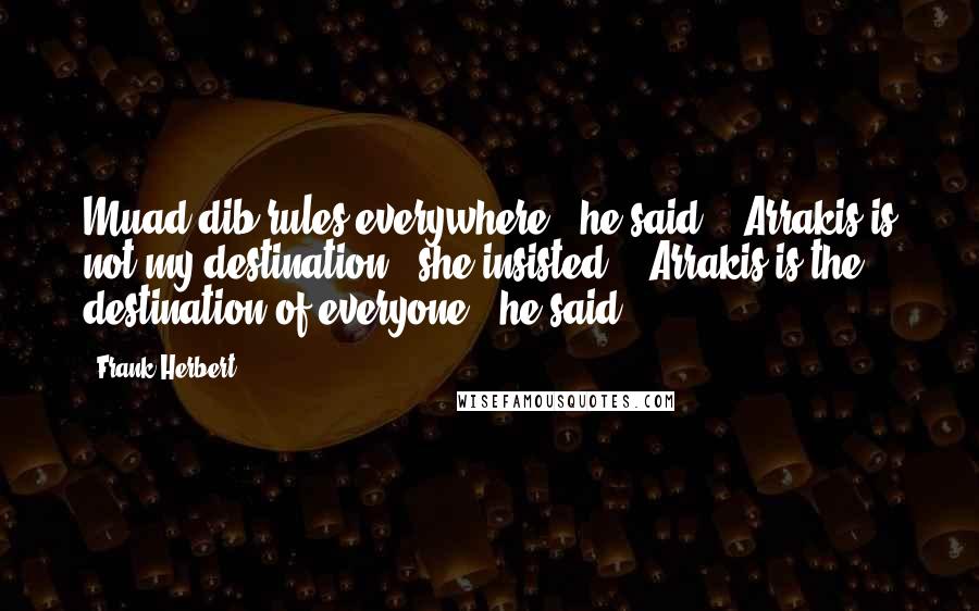 Frank Herbert Quotes: Muad'dib rules everywhere," he said.  "Arrakis is not my destination," she insisted.  "Arrakis is the destination of everyone," he said.