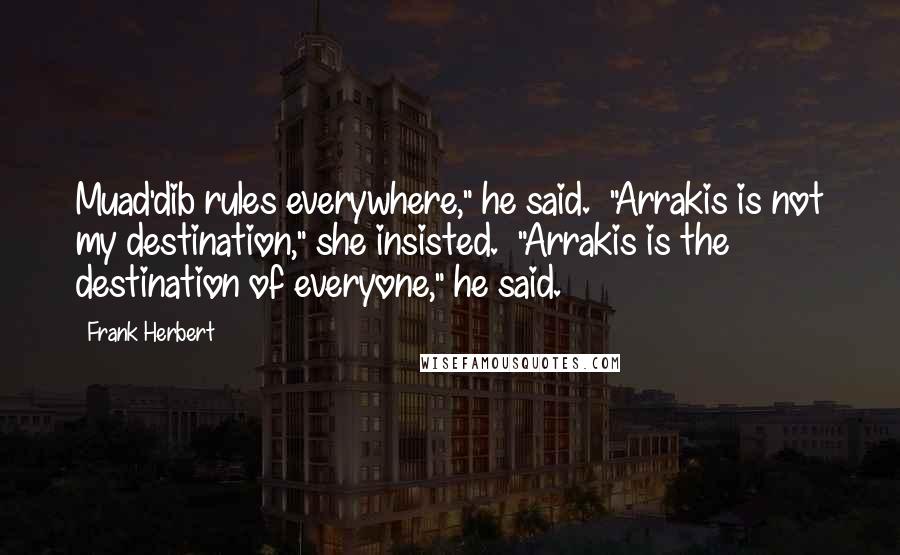 Frank Herbert Quotes: Muad'dib rules everywhere," he said. "Arrakis is not my destination," she insisted. "Arrakis is the destination of everyone," he said.