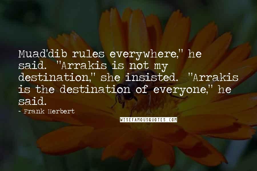 Frank Herbert Quotes: Muad'dib rules everywhere," he said.  "Arrakis is not my destination," she insisted.  "Arrakis is the destination of everyone," he said.