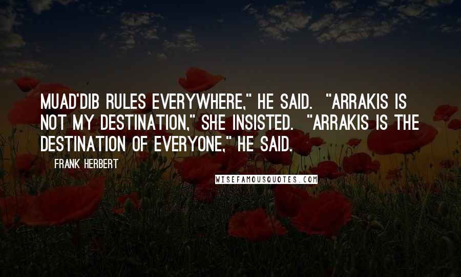 Frank Herbert Quotes: Muad'dib rules everywhere," he said. "Arrakis is not my destination," she insisted. "Arrakis is the destination of everyone," he said.