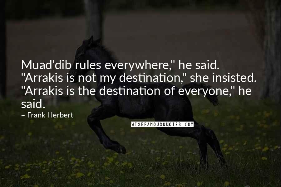 Frank Herbert Quotes: Muad'dib rules everywhere," he said.  "Arrakis is not my destination," she insisted.  "Arrakis is the destination of everyone," he said.