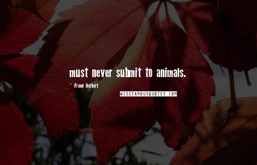 Frank Herbert Quotes: must never submit to animals.