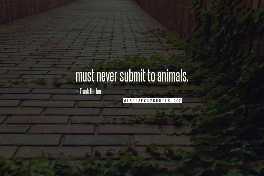 Frank Herbert Quotes: must never submit to animals.