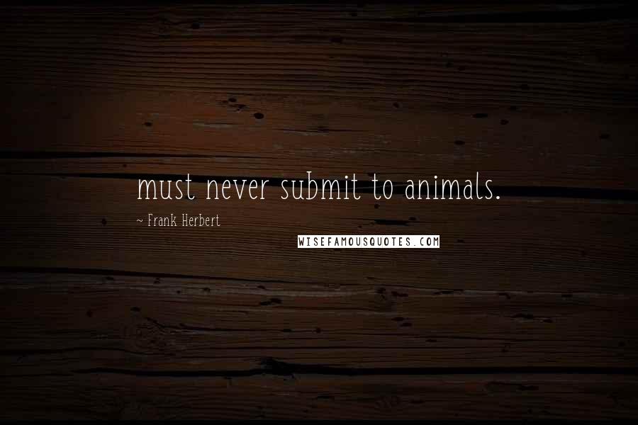 Frank Herbert Quotes: must never submit to animals.