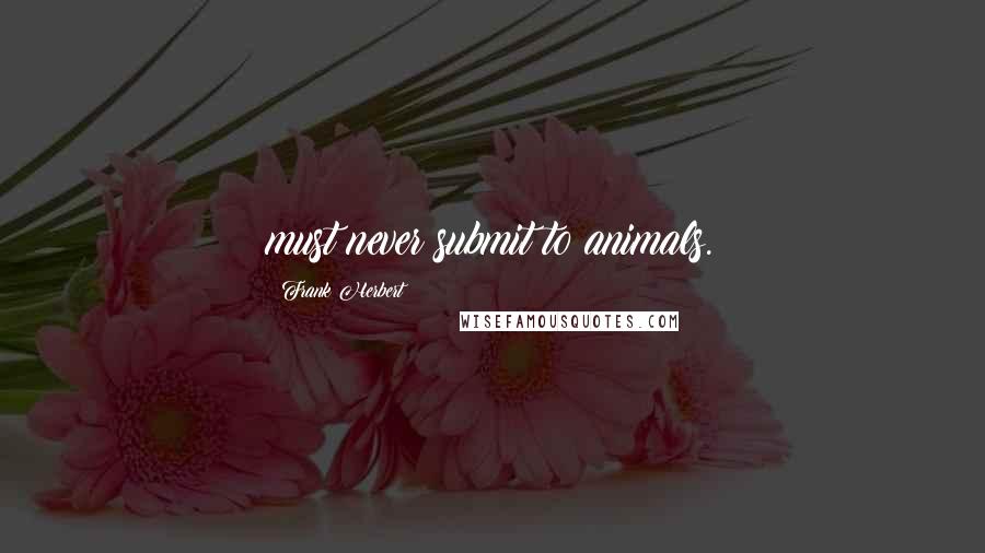 Frank Herbert Quotes: must never submit to animals.