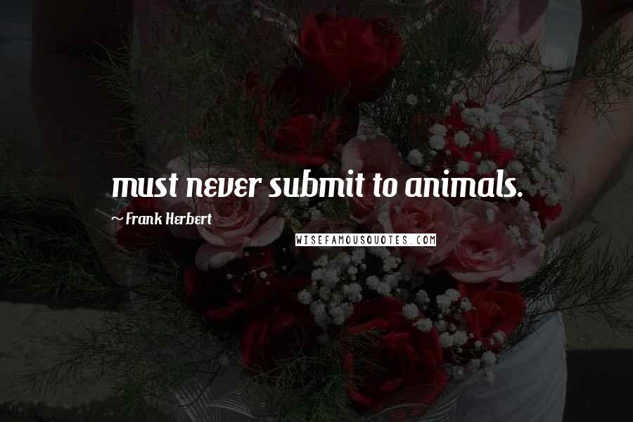 Frank Herbert Quotes: must never submit to animals.