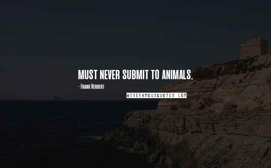 Frank Herbert Quotes: must never submit to animals.