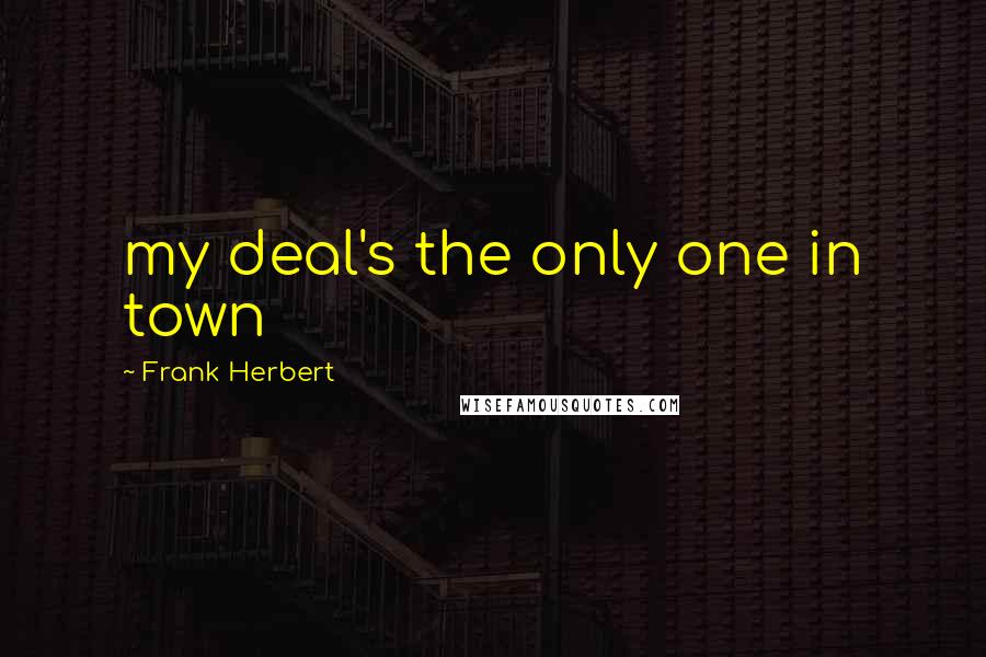 Frank Herbert Quotes: my deal's the only one in town